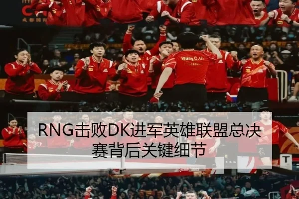 RNG击败DK进军英雄联盟总决赛背后关键细节